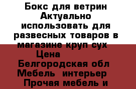 Бокс для ветрин.Актуально использовать для развесных товаров в магазине круп,сух › Цена ­ 1 000 - Белгородская обл. Мебель, интерьер » Прочая мебель и интерьеры   